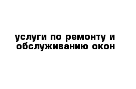 услуги по ремонту и обслуживанию окон 